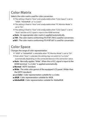 Page 3920
 Color  Matrix
Selects the color matrix used for color conversion.
● The setting is fixed to “Auto” and unadjustable when “Color Space” is set to 
“sRGB”, “AdobeRGB”, or “x.v.Color”.
● The setting is fixed to “Auto” and unadjustable when ”PC Monitor Mode” is 
set to “On”.
● The setting is fixed to “Auto” and unadjustable when “Color Space” is set to 
“Auto” and the xvYCC signal is input to the HDMI terminal.
■ Auto  : An appropriate color matrix is applied automatically.
■ 709  : The color matrix...