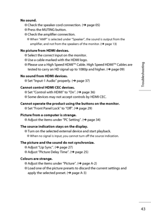 Page 6243
Troubleshooting
No sound.
● Check the speaker cord connection. (➔ page 05)
● Press the MUTING button.
● Check the amplifier connection.
● When “AMP” is selected under “Speaker”, the sound is output from the 
amplifier, and not from the speakers of the monitor. (➔ page 13)
No picture from HDMI devices.
● Select the correct input on the monitor.
● Use a cable marked with the HDMI logo.
● Please use a High Speed HDMITM Cable. High Speed HDMITM Cables are 
tested to carry an HD signal up to 1080p and...