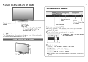 Page 87Names and functions of parts
Peel off the protection films pasted on the glossy finish of the monitor after 
the monitor has been placed properly. (P. 8)
Touch sensor panel operation
 Touch on the function name to operate the function
 Operate the menus
 Use as “MENU” button or “OK” button.
 Use as “ ” and “ ” buttons.
 Use as “ ” and “ ” buttons.
z For details on menu operations, refe r to “Customising your monitor” 
(P. 17).
Change the direction of monitor
Power lamp
ON: Lit (Blue)
OFF: Unlit
z When...