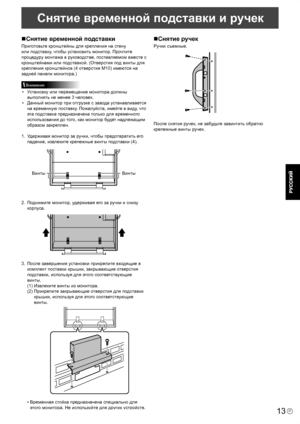 Page 15
13P

Снятие временной подставки и ручек 
Снятие временной подставки
Приготовьте кронштейны для крепления на стену 
или подставку, чтобы установить монитор. Прочтите 
процедуру монтажа в руководстве, поставляемом вместе с 
кронштейнами или подставкой. (Отверстия под винты для 
крепления кронштейнов (4 отверстия M10) имеются на 
задней панели монитора.)
Внимание
•  Установку или перемещение монитора должны 
выполнять не менее 3 человек.
•   Данный монитор при отгрузке с завода устанавливается 
на...