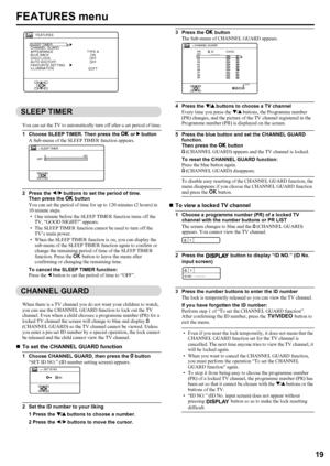 Page 21LT-Z70/56RX5 / LCT1911-001A / English
19
ENGLISH
FEATURES menu
SLEEP TIMER
You can set the TV to automatically turn off after a set period of time.
1 Choose SLEEP TIMER. Then press the a or 3 button
A Sub-menu of the SLEEP TIMER function appears.
2 Press the 5 buttons to set the period of time.
Then press the a button
You can set the period of time for up to 120 minutes (2 hours) in 
10 minute steps.
• One minute before the SLEEP TIMER function turns off the 
TV, “GOOD NIGHT!” appears.
• The SLEEP TIMER...