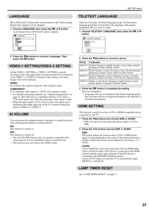 Page 25SET UP menu
23
LT-Z70/56RX5 / LCT1911-001A / English
ENGLISH
LANGUAGE
The LANGUAGE setting which was performed in the “Initial settings 
(Setup tour)” (page 6) can be changed.
1 Choose LANGUAGE, then press the a or 3 button
A sub-menu of the LANGUAGE function appears.
2 Press the 6 buttons to choose a language. Then 
press the a button
VIDEO-1 SETTING/VIDEO-3 SETTING
Set the VIDEO-1 SETTING or VIDEO-3 SETTING correctly 
according to the video signal input from the external device connected 
to the...