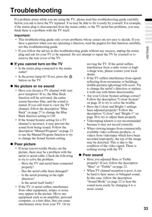 Page 3733
ENGLISH
Troubleshooting
If a problem arises while you are using the TV, please read this troubleshooting guide carefully 
before you ask to have the TV repaired. You may be able to fix it easily by yourself. For example, 
if the mains plug is disconnected from the mains outlet, or the TV aerial has problems, you may 
think there is a problem with the TV itself.
Important:
• This troubleshooting guide only covers problems whose causes are not easy to decide. If you 
have a question when you are...