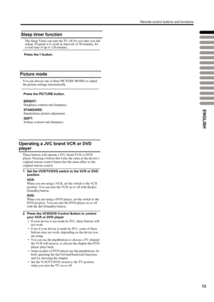 Page 16
13
Remote control buttons and functions
Sleep timer function
The Sleep Timer can turn the TV off for you after you fall asleep. Program it to work in intervals of 30 minutes, for  a total time of up to 120 minutes.  
Press the    button.   
Picture mode
Press the PICTURE button.   
You can choose one of three PICTURE MODEs to adjust 
the picture settings automatically.
BRIGHT:
Heightens contrast and sharpness.
STANDARD:
Standardizes picture adjustment.
SOFT:
Softens contrast and sharpness.
/
/
Operating...