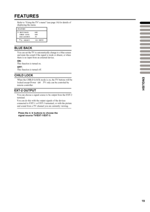 Page 22
19
LT-26C31BUE/SUE/BJE/SJE / LCT1484-001A-U  / English (EK)
FEATURES
Refer to “Using the TV’s menu” (see page 16) for details of 
displaying the menu.
BLUE BACK
You can set the TV to automatically change to a blue screen 
and mute the sound if the signal is weak or absent, or when there is no input from an external device.
ON:This function is turned on.
OFF:This function is turned off.
CHILD LOCK
When the CHILD LOCK mode is on, the TV buttons will be
LT-26C31BUE(EK)_Eng.book  Page 25  Tuesday, August 5,...