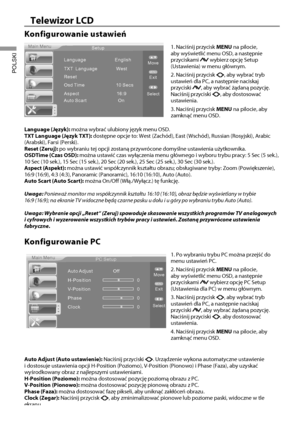 Page 1715
Telewizor LCD
POLSKI
Konfigurowanie ustawień
Main MenuSetup
Language English
TXT Language West
Reset
Aspect 16:9
Osd Time
10 SecsSelectExit
MENU
Move▲▼
Auto Scart
On
1. Naciśnij przycisk MENU na pilocie, 
aby wyświetlić menu OSD, a następnie 
przyciskami 
 wybierz opcję Setup 
(Ustawienia) w menu głównym.
2. Naciśnij przycisk 
, aby wybrać tryb 
ustawień dla PC, a następnie naciskaj 
przyciski 
, aby wybrać żądaną pozycję. 
Naciśnij przyciski , aby dostosować 
ustawienia.
3. Naciśnij przycisk MENU na...