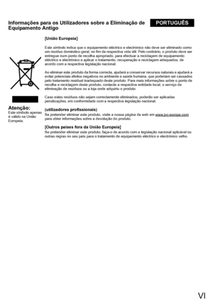 Page 7VI
Informações para os Utilizadores sobre a Eliminação de 
Equipamento AntigoPORTUGUÊS
Atenção:
Este símbolo apenas 
é válido na União 
Europeia.
[União Europeia]
Este símbolo indica que o equipamento eléctrico  e electrónico não deve ser eliminado como 
um resíduo doméstico geral, no fim da respectiva vida útil. Pelo contrário, o produto deve ser 
entregue num ponto de recolha apropriado, para efectuar a reciclagem de equipamento 
eléctrico e electrónico e aplicar o tratam ento, recuperação e reciclagem...