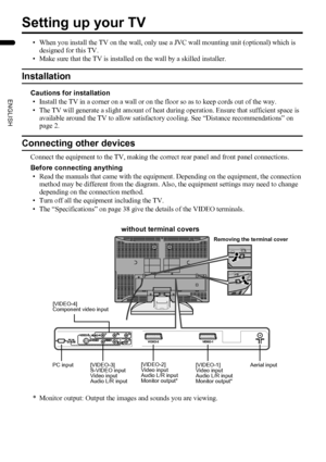 Page 64
LT-32/26AX5 / LCT1926-001A / English
ENGLISH
Setting up your TV
• When you install the TV on the wall, only use a JVC wall mounting unit (optional) which is 
designed for this TV.
• Make sure that the TV is installed on the wall by a skilled installer.
Installation
Cautions for installation
• Install the TV in a corner on a wall or on the floor so as to keep cords out of the way.
• The TV will generate a slight amount of heat during operation. Ensure that sufficient space is 
available around the TV to...