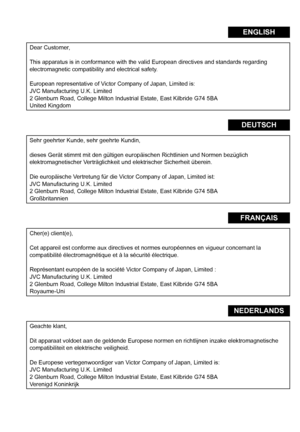 Page 2I
ENGLISH
Dear Customer,
This apparatus is in conformance with the valid European directives and standards regarding 
electromagnetic compatibility and electrical safety.
European representative of Victor Company of Japan, Limited is:
JVC Manufacturing U.K. Limited
2 Glenburn Road, College Milton Industrial Estate, East Kilbride G74 5BA
United Kingdom
DEUTSCH
Sehr geehrter Kunde, sehr geehrte Kundin,
dieses Gerät stimmt mit den gültigen  europäischen Richtlinien und Normen bezüglich 
elektromagnetischer...
