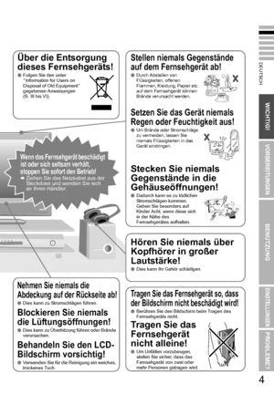 Page 114
DEUTSCH
WICHTIG!
VORBEREITUNGEN
BENUTZUNG
EINSTELLUNGEN
PROBLEME?
Über die Entsorgung 
dieses Fernsehgeräts!
Folgen Sie den unter 
AInformation for Users on 
Disposal of Old Equipment B 
gegebenen Anweisungen 
(S. III bis VI). 
Stellen niemals Gegenstände 
auf dem Fernsehgerät ab!
Durch Abstellen von 
Flüssigkeiten, offenen 
Flammen, Kleidung, Papier etc. 
auf dem Fernsehgerät können 
Brände verursacht werden. 
Setzen Sie das Gerät niemals 
Regen oder Feuchtigkeit aus!
Um Brände oder Stromschläge...