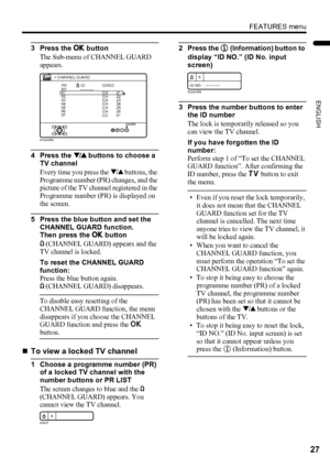 Page 29FEATURES menu
27
ENGLISH
LT-32/26AX5 / LCT1926-001A / English
3 Press the a button
The Sub-menu of CHANNEL GUARD 
appears.
4 Press the 6 buttons to choose a 
TV channel
Every time you press the 6 buttons, the 
Programme number (PR) changes, and the 
picture of the TV channel registered in the 
Programme number (PR) is displayed on 
the screen.
5 Press the blue button and set the 
CHANNEL GUARD function.
Then press the a button
n (CHANNEL GUARD) appears and the 
TV channel is locked.
To reset the CHANNEL...