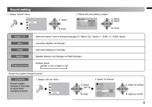 Page 9
9
Sound setting
OK
1. Select
2. Enter
OK
1. Select      “Set Up”
2. Enter
OK
1. Select “AI Volume”
2. Adjust to On/Off
Sound
Set Up
 Video-1 SettingVideo
 Al Volume  On
 Appearance                       Size-1
 Teletext Language 
 HDMI Setting
 PC Setting  Edit / Manual
 Language
>>>
>
>
>>
>
Auto ProgramSet Up
Stereo/I-
CinemaSurroundOff
Bass
BalanceTreble
Sound>>I IIMonoII
OK
1. Select
3. Finish
2. Adjust
Stereo / I-IISelect the stereo, mono or bilingual language (O : Mono / m : Stereo / I : SUB1 / II...