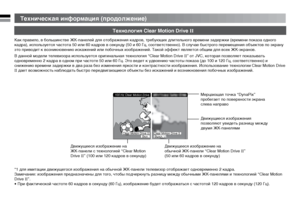 Page 1818
Техническая информация (продолжение)
Технология Clear Motion Drive II
Как правило, в большинстве ЖК-панелей для отображения кадров, требующих длительного времени задержки (времени показа одного 
кадра), используется частота 50 или 60 кадров в секунду (50 и 60 Гц, соответственно). В случае быстрого перемещения объектов по экрану 
это приводит к возникновению искажений или побочных изображений. Такой эффект является общим для всех ЖК-экранов.
В данной модели телевизора используется оригинальная...