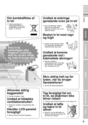 Page 114
VIGTIGT KLARGØRINGBRUGINDSTILLING FEJL?
DANSKOm bortskaffelse af 
tv’et!
zFølg anvisningerne i 
“Brugerinformation om 
bortskaffelse af gammelt 
udstyr”  (s. iii til vi). 
Undlad at anbringe 
genstande oven på tv’et!
Beskyt tv’et mod regn 
og fugt!
Undlad at komme 
genstande ind i 
kabinettets åbninger!
zDet kan resultere i 
dødbringende stød. Hold altid 
øje med børn, der opholder 
sig i nærheden af tv’et. 
z
Hvis du anbringer væsker, 
åben ild, tøj, papir eller 
lignende oven på tv’et, er der 
risiko...