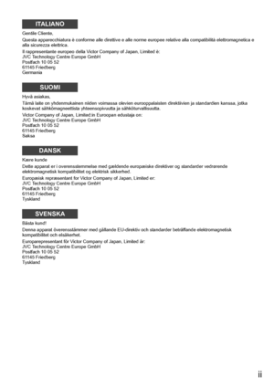 Page 3ii
Gentile Cliente,
Questa apparecchiatura è conforme alle direttive e alle norme europee relative alla compatibilità elettromagnetica e 
alla sicurezza elettrica.
Il rappresentante europeo della Victor Company of Japan, Limited è:
JVC Technology Centre Europe GmbH
Postfach 10 05 52
61145 Friedberg
Germania
Hyvä asiakas,
Tämä laite on yhdenmukainen niiden voimassa olevien eurooppalaisten direktiivien ja standardien kanssa, jotka 
koskevat sähkömagneettista yhteensopivuutta ja sähköturvallisuutta.
Victor...