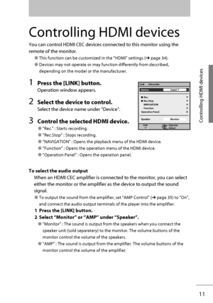 Page 18 Rec.
 Rec.Stop
 NAVIGATION
 Function
Operation Panel
Speaker Device
Operate
Select ExitInput-1
Monitor Link >Recorder
11
Controlling HDMI devices
Controlling HDMI devices
You can control HDMI CEC devices connected to this monitor using the 
remote of the monitor.
● This function can be customized in the “ HDMI ” settings (➔ page 34).
● Devices may not operate or may function differently from described, 
depending on the model or the manufacturer.
 1  Press the [LINK] button.
Operation window appears.
2...