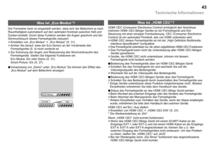 Page 44

Technische Informationen
ECO Modus
DunkelHell
Was ist „HDMI CEC“?
HDMI CEC (Consumer Electronics Control) ermöglicht den Anschluss mehrerer HDMI CEC-fähiger Geräte an ein Fernsehgerät und ihre Steuerung mit einer einzigen Fernbedienung. CEC (Consumer Electronics Control) ist ein optionales Protokoll, das von HDMI unterstützt wird. HDMI CEC dieses Fernsehgeräts ist mit der „High Definition Multimedia Interface-Spezifikation“ kompatibel.Das Fernsehgerät unterstützt nur die unten aufgeführten...