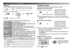 Page 12
12

SET1 – 4?

FAVOURITE 1 – 4?

FAVOURITE SETTINGPR 01PR 03PR 04
1234

OK

Original features for picture
TELETEXT
You can watch the Teletext broadcast channel with TEXT function.
Selecting other Teletext pages.
You can also operate the teletext using the following buttons:
 (Hold)Hold a teletext page.To cancel, press the button again. (Reveal)Display the hidden information (example: answers to a quiz).To cancel, press the button again.
 (Size)Enlarge the teletext display.
 (Cancel)Watch TV programme...