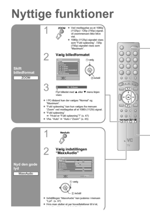 Page 4030
Nyttige funktioner
Skift 
billedformat
1
zVed modtagelse as et 1080p 
(1125p) / 720p (750p) signal, 
vil zoommenuen ikke blive 
vist.
z 1080p (1125p) signalet vises 
som “Fuld opløsning”. 720p 
(750p) signalet vises som 
“Maximum”.
2
Vælg billedformatet
3Flyt billedet med  S eller  T mens linjen 
vises
z I PC-tilstand kan der vælges “Normal” og 
“Maximum”.
z “Fuld opløsning” kan kun vælges fra menuen 
“Zoom” ved modtagelse af et 1080i (1125i) signal.
z “Fuld opløsning”...