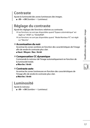 Page 3717
Modification des réglages : Image
Contraste
Ajuste la luminosité des zones lumineuses des images.
■ –30 – +30  (Sombre ↔ Lumineux)
Réglage du contraste
Ajuste les réglages des fonctions relatives au contraste.
● Les fonctions ne sont pas disponibles quand “Espace colorimétrique” est 
réglé sur “sRGB” ou “AdobeRGB”.
● Les fonctions ne sont pas disponibles quand  “Mode Moniteur PC” est réglé 
sur “Marche”.
◆ Accentuation du noir
Accentue les zones sombres en fonction des caractéristiques de l’image...