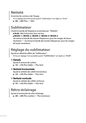 Page 3818
Netteté
Accentue les contours de l’image.
● Lé réglage peut être ajusté quand “Sublimateur” est réglé sur “Arrêt”.
■ –30 – +30  (Flou ↔ Net)
Sublimateur
Choisit la bande de fréquence accentuée par  “Netteté”.
■ Arrêt  : Met la fonction hors service.
■ MODE-1 / MODE-2 / MODE-3 / MODE-4 / MODE-5
(Accentue la bande des basses fréquences; pour les images de basse 
résolution ↔ Accentue la bande des hautes fréquences; pour les images 
de haute résolution)
Réglage du sublimateur
Ajuste en détail les effets...