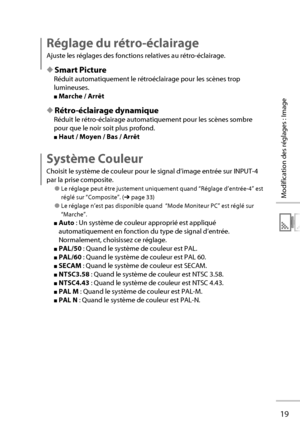 Page 3919
Modification des réglages : Image
Réglage du rétro-éclairage
Ajuste les réglages des fonctions relatives au rétro-éclairage.
◆ Smart Picture
Réduit automatiquement le rétroéclairage pour les scènes trop 
lumineuses.
■ Marche / Arrêt
◆ Rétro-éclairage dynamique
Réduit le rétro-éclairage automatiquement pour les scènes sombre 
pour que le noir soit plus profond.
■ Haut / Moyen / Bas / Arrêt
Système Couleur 
Choisit le système de couleur pour le signal d’image entrée sur INPUT-4 
par la prise composite....