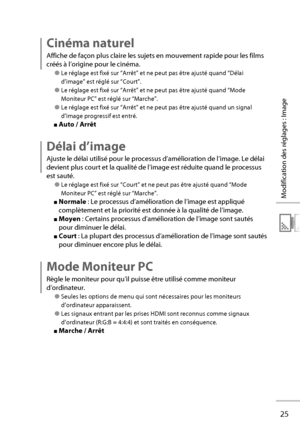 Page 4525
Modification des réglages : Image
Cinéma naturel
Affiche de façon plus claire les sujets en mouvement rapide pour les films 
créés à l’origine pour le cinéma.
● Le réglage est fixé sur “Arrêt” et ne peut pas être ajusté quand “Délai 
d’image” est réglé sur “Court”.
● Le réglage est fixé sur “Arrêt” et ne peut pas être ajusté quand “Mode 
Moniteur PC” est réglé sur “Marche”.
● Le réglage est fixé sur “Arrêt” et ne peut pas être ajusté quand un signal 
d’image progressif est entré.
■ Auto / Arrêt
Délai...