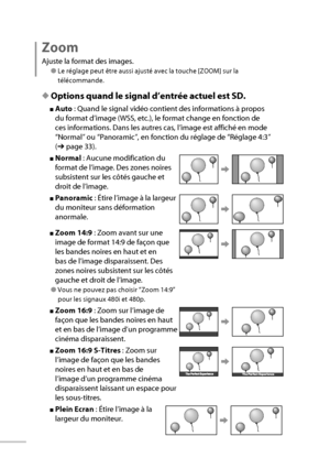 Page 5030
Zoom
Ajuste la format des images.
● Le réglage peut être aussi ajusté avec la touche [ZOOM] sur la 
télécommande.
◆ Options quand le signal d’entrée actuel est SD.
■ Auto  : Quand le signal vidéo contient des informations à propos 
du format d’image (WSS, etc.), le format change en fonction de 
ces informations. Dans les autres cas, l’image est affiché en mode 
“Normal” ou “Panoramic”, en fonction du réglage de “Réglage 4:3” 
(➔ page 33).
■ Normal  : Aucune modification du 
format de l’image. Des...