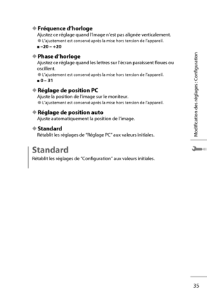 Page 5535
Modification des réglages : Configuration
◆ Fréquence d’horloge
Ajustez ce réglage quand l’image n’est pas alignée verticalement.
● L’ajustement est conservé après la mise hors tension de l’appareil.
■ –20 – +20
◆ Phase d’horloge
Ajustez ce réglage quand les lettres sur l’écran paraissent floues ou 
oscillent.
● L’ajustement est conservé après la mise hors tension de l’appareil.
■ 0 – 31
◆ Réglage de position PC
Ajuste la position de l’image sur le moniteur.
● L’ajustement est conservé après la mise...