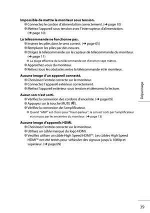 Page 5939
Dépannage
Impossible de mettre le moniteur sous tension.
● Connectez le cordon d’alimentation correctement. (➔ page 10)
● Mettez l’appareil sous tension avec l’interrupteur d’alimentation. 
(➔ page 10)
La télécommande ne fonctionne pas.
● Insérez les piles dans le sens correct. (➔ page 05)
● Remplacer les piles par des neuves.
● Dirigez la télécommande sur le capteur de télécommande du moniteur. 
(➔ page 11)
● La plage effective de la télécommande est d’environ sept mètres.
● Approchez-vous du...