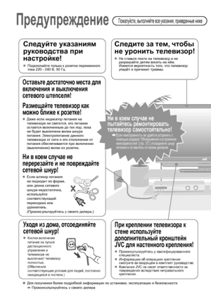 Page 123
Предупреждение Пожалуйста, выполняйте все указания, приведенные ниже
Следуйте указаниям 
руководства при 
настройке!
zПодключайте только к розетке переменного 
тока 220 - 240 В, 50Гц.
Следите за тем, чтобы 
не уронить телевизор!
zНе ставьте локти на телевизор и не 
разрешайте детям висеть на нём.
Имеется вероятность того, что телевизор 
упадёт и причинит травмы.
При креплении телевизора к 
стене используйте 
дополнительный кронштейн 
JVC для настенного крепления!
zПроконсультируйтесь у...