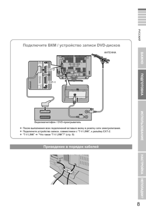 Page 178
ВАЖНО ПОДГОТОВКА ИСПОЛЬЗОВАНИЕ НАСТРОЙКА
НЕПОЛАДКИ?
РУССКИЙ
Приведение в  порядок  кабелей
АНТЕННА
Подключите  ВКМ  / устройство  записи  DVD-дисков
zПосле  выполнения  всех  подключений  вставьте  вилку  в  розетку  сети  электропитания .
z Подключите  устройство  записи , совместимое  с  “T-V LINK”,  к разъёму  EXT-2.
z “T-V LINK”  g “Что  такое  “T-V LINK”?” ( стр.9)
Видеомагнитофон
 / DVD-проигрыватель
EXT-2
EXT-1
LT-42V80BU_RU.book  Page 8  Wedne sday, August 22, 2007  1:11 PM
 