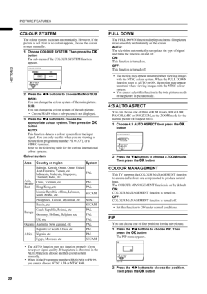 Page 22PICTURE FEATURES
20
LT-Z26S2 (ASIA) / LCT1488-002A-H / English
ENGLISH
COLOUR SYSTEM
The colour system is chosen automatically. However, if the 
picture is not clear or no colour appears, choose the colour 
system manually.
1 Choose COLOUR SYSTEM. Then press the a
aa a 
button
The sub-menu of the COLOUR SYSTEM function 
appears.
2 Press the 5
55 5 buttons to choose MAIN or SUB
MAIN:
You can change the colour system of the main-picture.
SUB:
You can change the colour system of the sub-picture.
• Choose...