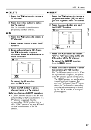 Page 39SET UP menu
37
ENGLISH
LT-Z32/26SX5 / LCT1869-002A / English
„DELETE
1 Press the 6 buttons to choose a 
TV channel
2 Press the yellow button to delete 
the TV channel
The TV channel is deleted from the 
programme numbers (PR) list.
„ID
1 Press the 6 buttons to choose a 
TV channel
2 Press the red button to start the ID 
function
3 Enter a channel name (ID). Press 
the 6 buttons to choose a 
character. Press the 5 buttons to 
move the cursor
To cancel the ID function:
Press the b button.
4 Press the a...