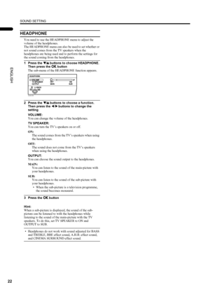 Page 24SOUND SETTING
22
LT-Z32/26S2 (ASIA) / LCT1597-001A / English
ENGLISH
HEADPHONE
You need to use the HEADPHONE menu to adjust the 
volume of the headphones.
The HEADPHONE menu can also be used to set whether or 
not sound comes from the TV speakers when the 
headphones are being used and to perform the settings for 
the sound coming from the headphones.
1 Press the 6
66 6 buttons to choose HEADPHONE. 
Then press the a
aa a button
The sub-menu of the HEADPHONE function appears.
2 Press the 6
66 6 buttons to...