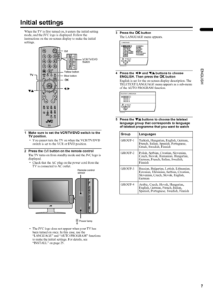 Page 97
LT-Z32/26S2 (ASIA) / LCT1597-001A / English
ENGLISH
Initial settings
When the TV is first turned on, it enters the initial setting 
mode, and the JVC logo is displayed. Follow the 
instructions on the on-screen display to make the initial 
settings.
1 Make sure to set the VCR/TV/DVD switch to the 
TV position.
• You cannot turn the TV on when the VCR/TV/DVD 
switch is set to the VCR or DVD position.
2 Press the #
## # button on the remote control
The TV turns on from standby mode and the JVC logo is...