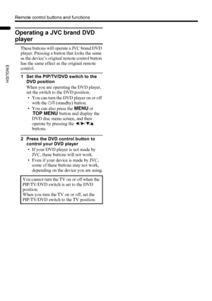 Page 2018
Remote control buttons and functions
LT-Z37DX5 / LCT1961-001A / English
ENGLISH
Operating a JVC brand DVD 
player
These buttons will operate a JVC brand DVD 
player. Pressing a button that looks the same 
as the device’s original remote control button 
has the same effect as the original remote 
control.
1 Set the PIP/TV/DVD switch to the 
DVD position
When you are operating the DVD player, 
set the switch to the DVD position.
• You can turn the DVD player on or off 
with the # (standby) button.
• You...