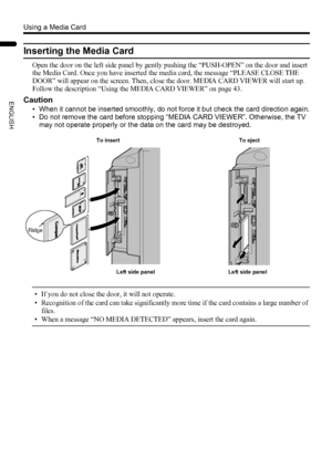 Page 4442
Using a Media Card
LT-Z37DX5 / LCT1961-001A / English
ENGLISH
Inserting the Media Card
Open the door on the left side panel by gently pushing the “PUSH-OPEN” on the door and insert 
the Media Card. Once you have inserted the media card, the message “PLEASE CLOSE THE 
DOOR” will appear on the screen. Then, close the door. MEDIA CARD VIEWER will start up. 
Follow the description “Using the MEDIA CARD VIEWER” on page 43.
Caution
• When it cannot be inserted smoothly, do not force it but check the card...