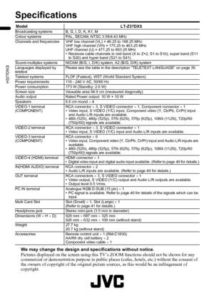 Page 5654
LT-Z37DX5 / LCT1961-001A / English
ENGLISH
Specifications
We may change the design and specifications without notice.
Pictures displayed on the screen using this TV’s ZOOM functions should not be shown for any 
commercial or demonstration purpose in public places (cafes, hotels, etc.) without the consent of 
the owners of copyright of the original picture sources, as this would be an infringement of 
copyright.
Model LT-Z37DX5Broadcasting systems B, G, I, D, K, K1, M
Colour systems PAL, SECAM, NTSC...