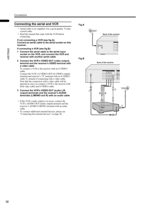 Page 14Connections
12
PD-42/35DX(ASIA) / LCT1373-001A / English
ENGLISH
Connecting the aerial and VCR
• Aerial cable is not supplied. Use a good quality 75-ohm 
coaxial cable.
• Read the manual that came with the VCR before 
connecting.
If not connecting a VCR (see fig.A):
Connect an aerial cable to the aerial socket on this 
receiver.
If connecting a VCR (see fig.B):
1 Connect the aerial cable to the aerial input 
socket on the VCR, and connect the VCR and 
receiver with another aerial cable
2 Connect the...