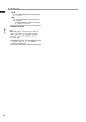 Page 32SOUND SETTING
30
PD-42/35DX(ASIA) / LCT1373-001A / English
ENGLISH
MAIN:
You can listen to the sound of the main-picture with 
your headphones.
SUB:
You can listen to the sound of the sub-picture with 
your headphones.
• When the sub-picture is a television programme, 
the sound becomes monaural.
3 Press the a
aa a button
Hint:
When a sub-picture is displayed, the sound of the sub-
picture can be listened to with the headphones while 
listening to the sound of the main-picture with the TV 
speakers. To...