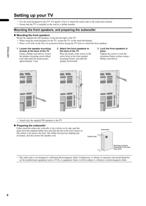 Page 86
PD-42DX(ASIA)/ LCT1309-001A / English
ENGLISH
Setting up your TV
• Use the stand designed for this TV. For details of how to attach the stand, refer to the stand users manual.
• Ensure that the TV is installed on the wall by a skilled installer.
Mounting the front speakers, and preparing the subwoofer
„Mounting the front speakers
Mount the supplied the DD speakers on the left and right of the TV.
• When using the stand designed for the TV, mount the TV on the stand beforehand.
• Place a soft cloth on...