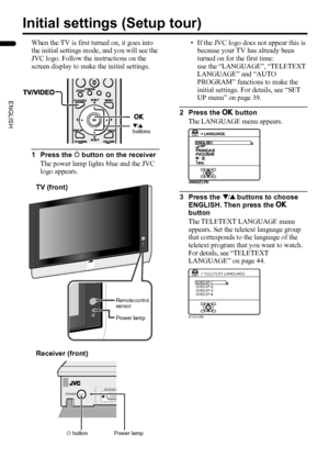 Page 1412
PD-Z50DX4 / LCT1781-001A / English
ENGLISH
Initial settings (Setup tour)
When the TV is first turned on, it goes into 
the initial settings mode, and you will see the 
JVC logo. Follow the instructions on the 
screen display to make the initial settings.
1 Press the A button on the receiver
The power lamp lights blue and the JVC 
logo appears.• If the JVC logo does not appear this is 
because your TV has already been 
turned on for the first time: 
use the “LANGUAGE”, “TELETEXT 
LANGUAGE” and “AUTO...