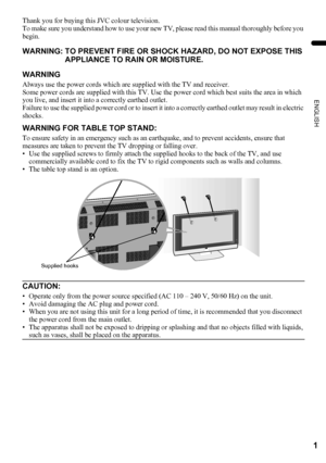 Page 31
ENGLISH
PD-Z50DX4 / LCT1781-001A / English
Thank you for buying this JVC colour television.
To make sure you understand how to use your new TV, please read this manual thoroughly before you 
begin.
WARNING
Always use the power cords which are supplied with the TV and receiver.
Some power cords are supplied with this TV. Use the power cord which best suits the area in which 
you live, and insert it into a correctly earthed outlet.
Failure to use the supplied power cord or to insert it into a correctly...