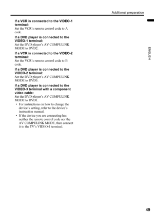 Page 51Additional preparation
49
ENGLISH
PD-Z50DX4 / LCT1781-001A / English
If a VCR is connected to the VIDEO-1 
terminal:
Set the VCR’s remote control code to A 
code.
If a DVD player is connected to the 
VIDEO-1 terminal:
Set the DVD player’s AV COMPULINK 
MODE to DVD2.
If a VCR is connected to the VIDEO-2 
terminal:
Set the VCR’s remote control code to B 
code.
If a DVD player is connected to the 
VIDEO-2 terminal:
Set the DVD player’s AV COMPULINK 
MODE to DVD3.
If a DVD player is connected to the 
VIDEO-3...