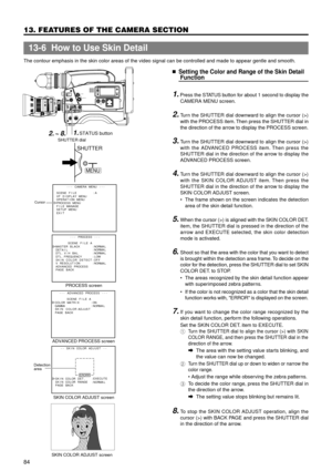 Page 8484
13. FEATURES OF THE CAMERA SECTION
The contour emphasis in the skin color areas of the video signal can be controlled and made to appear gentle and smooth.
nSetting the Color and Range of the Skin Detail
Function
1. Press the STATUS button for about 1 second to display the
CAMERA MENU screen.
2. Turn the SHUTTER dial downward to align the cursor (>)
with the PROCESS item. Then press the SHUTTER dial in
the direction of the arrow to display the PROCESS screen.
3. Turn the SHUTTER dial downward to align...