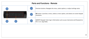 Page 25Parts and Functions - Remote 
24 
 
 
 
Direction buttons: Navigate the menu, select options, or adjust settings value. 
 
OK button: Launches a menu, selects a menu option, and selects on-screen keypad 
characters. 
 
QWERTY Keypad: Enter log in information such as your Username and Password or 
fill in I.C.E. App fields. 
27 
26 
25 25 
26 27  