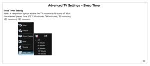 Page 51Advanced TV Settings – Sleep Timer 
50 
 
Sleep Timer Setting 
Select a sleep timer option where the TV automatically turns off after 
the selected preset time (Off / 30 minutes / 60 minutes / 90 minutes / 
120 minutes / 180 minutes).  
 
 
  