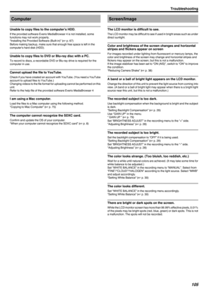 Page 105Computer
Unable to copy files to the computer’s HDD.
If the provided software Everio MediaBrowser 4 is not installed, some
functions may not work properly.
“Installing the Provided Software (Built-in)” ( A p. 67)
Before making backup, make sure that enough free space is left in the computer's hard disk (HDD).
Unable to copy files to DVD or Blu-ray disc with a PC.
To record to discs, a recordable DVD or Blu-ray drive is required for the
computer in use.
Cannot upload the file to YouTube.
Check if you...