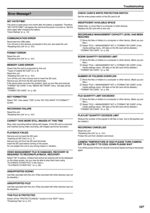 Page 107Error Message?
SET DATE/TIME!
The clock is reset about one month after the battery is depleted. Therefore, “SET DATE/TIME!” will appear the next time the power is turned on. Set the
clock again after charging the battery.
“Clock Setting” ( A p. 13)
COMMUNICATION ERROR
Reconnect the USB cable.
Turn off and on the devices connected to this unit, and reset this unit.
“Resetting this Unit” ( A p. 101)
FORMAT ERROR!
Reset this unit.
“Resetting this Unit” ( A p. 101)
MEMORY CARD ERROR!
Check that the card is...